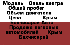  › Модель ­ Опель вектра B › Общий пробег ­ 340 000 › Объем двигателя ­ 2 › Цена ­ 82 000 - Крым, Бахчисарай Авто » Продажа легковых автомобилей   . Крым,Бахчисарай